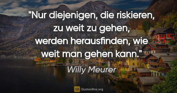 Willy Meurer Zitat: "Nur diejenigen, die riskieren, zu weit zu gehen, werden..."