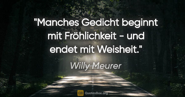 Willy Meurer Zitat: "Manches Gedicht beginnt mit Fröhlichkeit - und endet mit..."