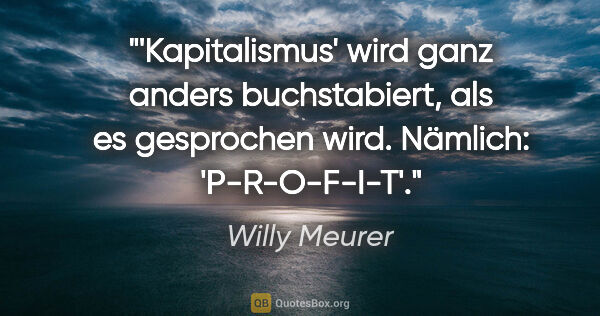 Willy Meurer Zitat: "'Kapitalismus' wird ganz anders buchstabiert, als es..."