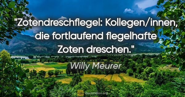 Willy Meurer Zitat: "Zotendreschflegel: Kollegen/innen, die fortlaufend flegelhafte..."