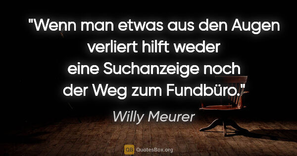 Willy Meurer Zitat: "Wenn man etwas aus den Augen verliert hilft weder eine..."