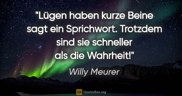 Willy Meurer Zitat: "Lügen haben kurze Beine sagt ein Sprichwort. Trotzdem sind sie..."