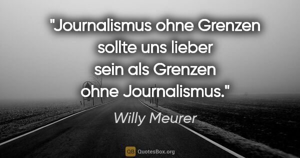 Willy Meurer Zitat: "»Journalismus ohne Grenzen« sollte uns lieber sein als..."