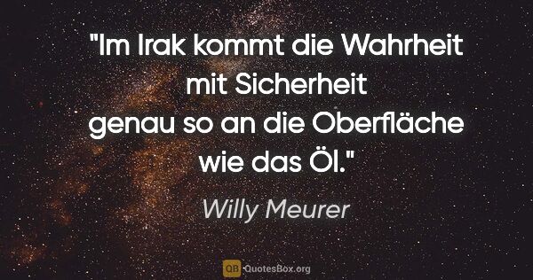 Willy Meurer Zitat: "Im Irak kommt die Wahrheit mit Sicherheit genau so an die..."