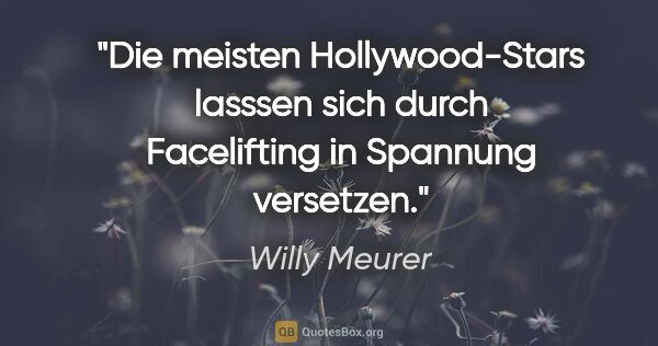 Willy Meurer Zitat: "Die meisten Hollywood-Stars lasssen sich durch Facelifting in..."