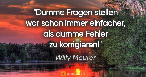 Willy Meurer Zitat: "Dumme Fragen stellen war schon immer einfacher, als dumme..."