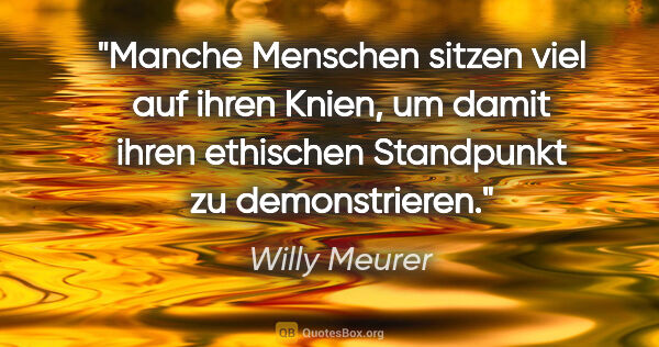 Willy Meurer Zitat: "Manche Menschen sitzen viel auf ihren Knien, um damit ihren..."