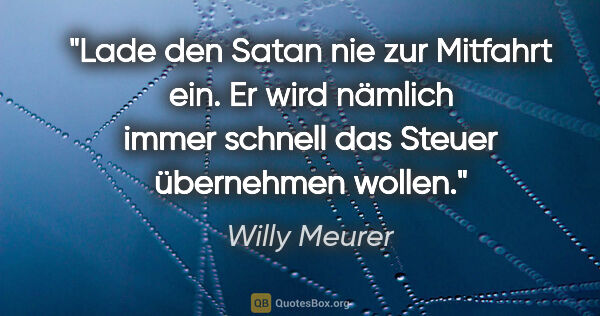 Willy Meurer Zitat: "Lade den Satan nie zur Mitfahrt ein. Er wird nämlich immer..."