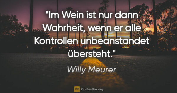 Willy Meurer Zitat: "Im Wein ist nur dann Wahrheit, wenn er alle Kontrollen..."