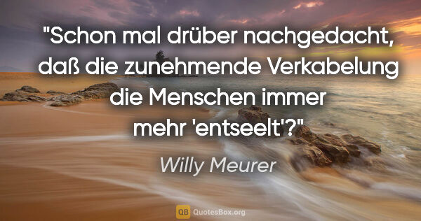 Willy Meurer Zitat: "Schon mal drüber nachgedacht, daß die zunehmende Verkabelung..."