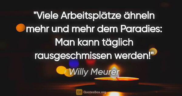 Willy Meurer Zitat: "Viele Arbeitsplätze ähneln mehr und mehr dem Paradies: Man..."