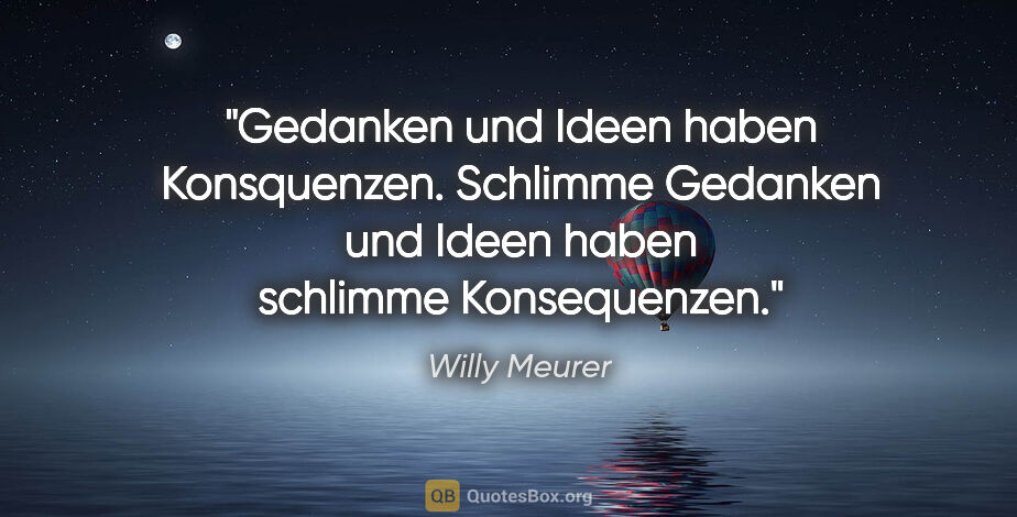 Willy Meurer Zitat: "Gedanken und Ideen haben Konsquenzen. Schlimme Gedanken und..."