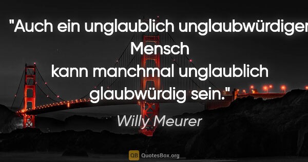 Willy Meurer Zitat: "Auch ein unglaublich unglaubwürdiger Mensch kann manchmal..."