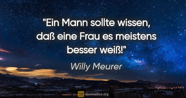Willy Meurer Zitat: "Ein Mann sollte wissen, daß eine Frau es meistens besser weiß!"