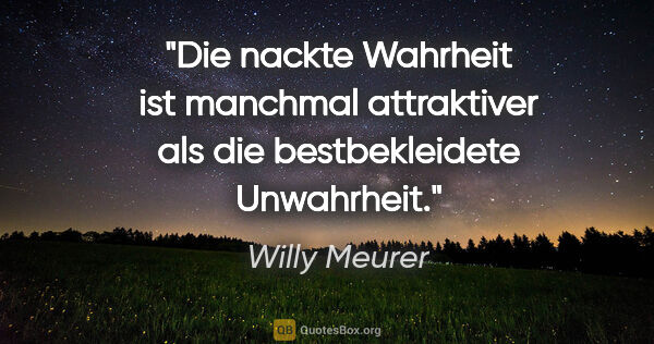 Willy Meurer Zitat: "Die nackte Wahrheit ist manchmal attraktiver als die..."