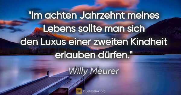 Willy Meurer Zitat: "Im achten Jahrzehnt meines Lebens sollte man sich den Luxus..."