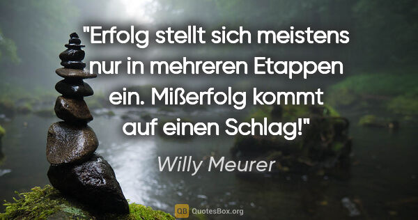 Willy Meurer Zitat: "Erfolg stellt sich meistens nur in mehreren Etappen ein...."