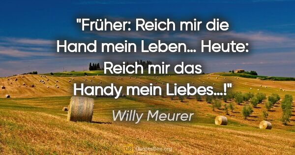 Willy Meurer Zitat: "Früher: "Reich mir die Hand mein Leben…"
Heute: "Reich mir das..."