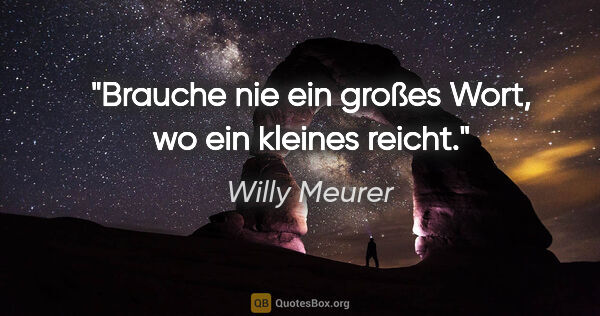 Willy Meurer Zitat: "Brauche nie ein großes Wort, wo ein kleines reicht."