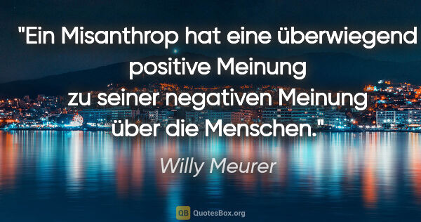 Willy Meurer Zitat: "Ein Misanthrop hat eine überwiegend positive Meinung zu seiner..."