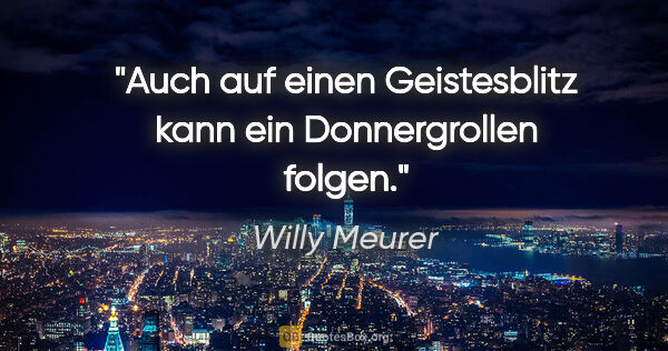 Willy Meurer Zitat: "Auch auf einen Geistesblitz kann ein Donnergrollen folgen."