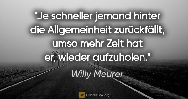 Willy Meurer Zitat: "Je schneller jemand hinter die Allgemeinheit zurückfällt, umso..."