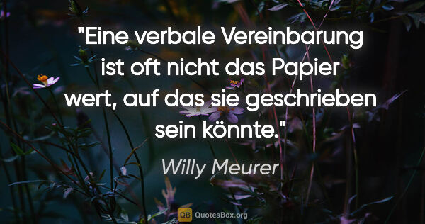 Willy Meurer Zitat: "Eine verbale Vereinbarung ist oft nicht das Papier wert, auf..."