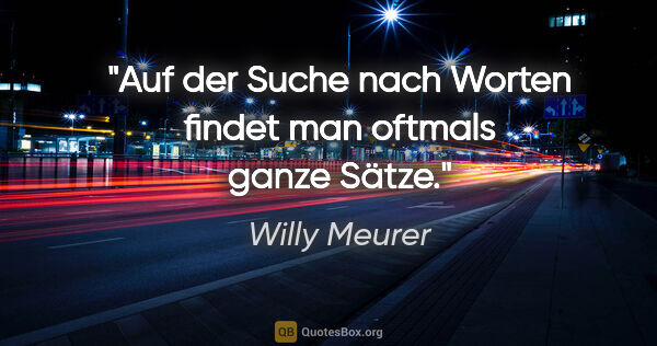 Willy Meurer Zitat: "Auf der Suche nach Worten findet man oftmals ganze Sätze."