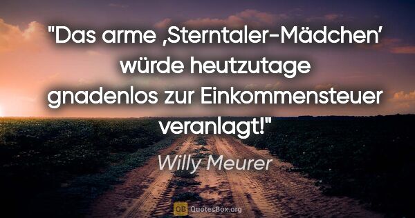 Willy Meurer Zitat: "Das arme ‚Sterntaler-Mädchen’ würde heutzutage
gnadenlos zur..."