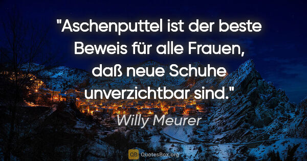 Willy Meurer Zitat: "Aschenputtel ist der beste Beweis für alle Frauen, daß neue..."