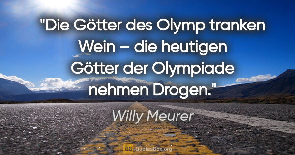Willy Meurer Zitat: "Die Götter des Olymp tranken Wein – die heutigen Götter der..."