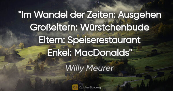 Willy Meurer Zitat: "Im Wandel der Zeiten: Ausgehen
Großeltern:..."