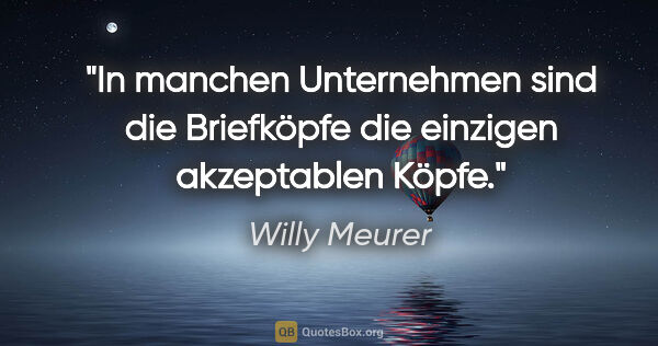 Willy Meurer Zitat: "In manchen Unternehmen sind die Briefköpfe die einzigen..."