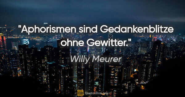 Willy Meurer Zitat: "Aphorismen sind Gedankenblitze ohne Gewitter."