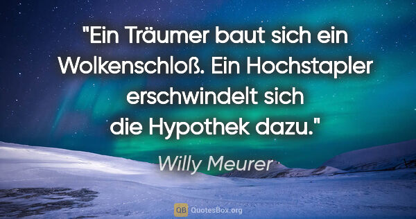 Willy Meurer Zitat: "Ein Träumer baut sich ein Wolkenschloß. Ein Hochstapler..."