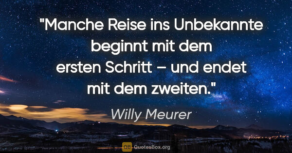 Willy Meurer Zitat: "Manche Reise ins Unbekannte beginnt mit dem ersten Schritt –..."