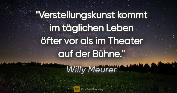 Willy Meurer Zitat: "Verstellungskunst kommt im täglichen Leben öfter vor als im..."