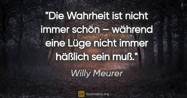 Willy Meurer Zitat: "Die Wahrheit ist nicht immer schön –
während eine Lüge nicht..."
