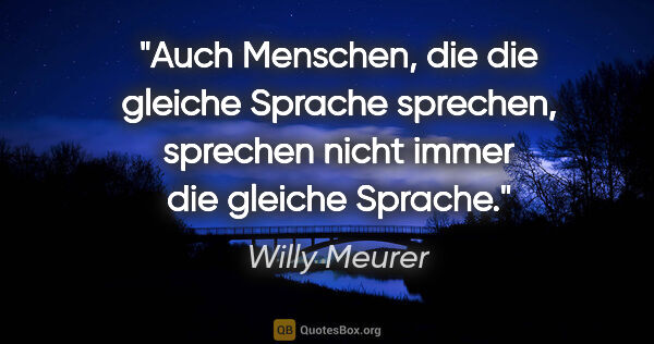 Willy Meurer Zitat: "Auch Menschen, die die gleiche Sprache sprechen, sprechen..."