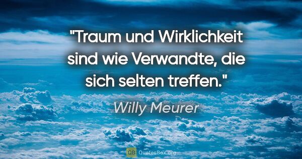 Willy Meurer Zitat: "Traum und Wirklichkeit sind wie Verwandte, die sich selten..."