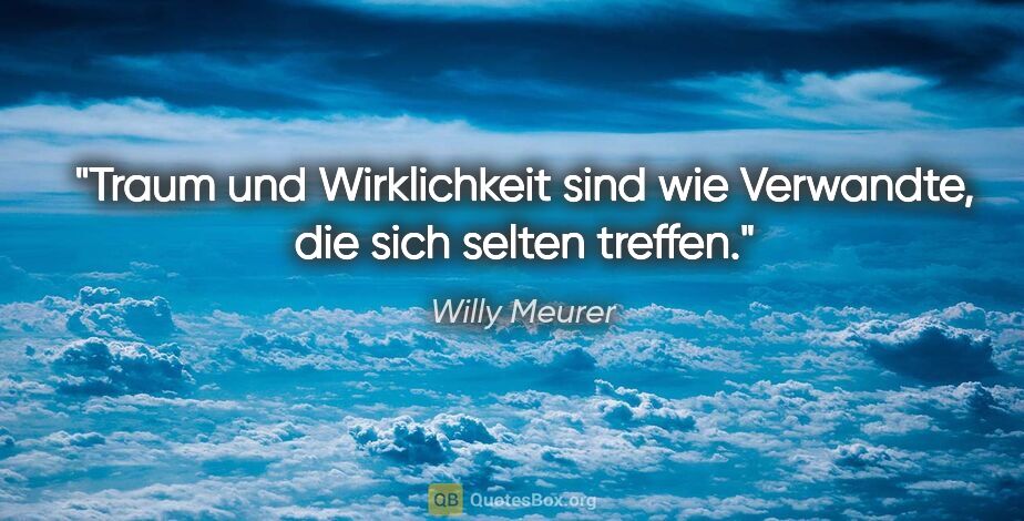 Willy Meurer Zitat: "Traum und Wirklichkeit sind wie Verwandte, die sich selten..."