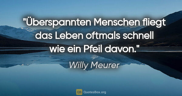 Willy Meurer Zitat: "Überspannten Menschen fliegt das Leben oftmals schnell wie ein..."