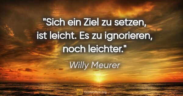 Willy Meurer Zitat: "Sich ein Ziel zu setzen, ist leicht.
Es zu ignorieren, noch..."