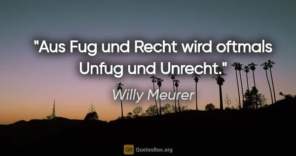 Willy Meurer Zitat: "Aus Fug und Recht
wird oftmals Unfug und Unrecht."