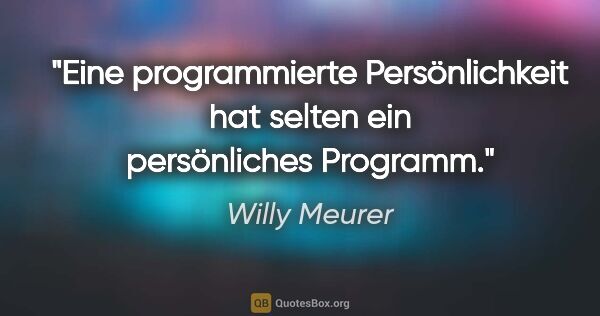 Willy Meurer Zitat: "Eine programmierte Persönlichkeit hat selten ein persönliches..."
