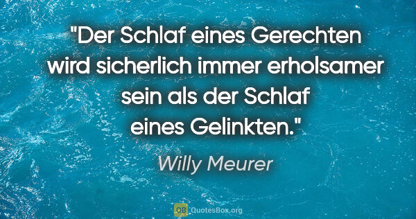 Willy Meurer Zitat: "Der Schlaf eines Gerechten wird sicherlich immer erholsamer..."