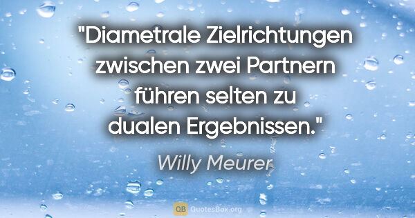 Willy Meurer Zitat: "Diametrale Zielrichtungen zwischen zwei Partnern führen selten..."