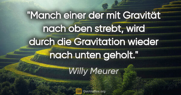 Willy Meurer Zitat: "Manch einer der mit Gravität nach oben strebt, wird durch die..."