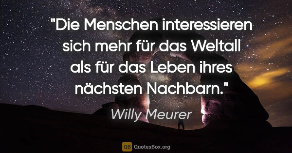 Willy Meurer Zitat: "Die Menschen interessieren sich mehr für das Weltall
als für..."