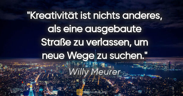 Willy Meurer Zitat: "Kreativität ist nichts anderes, als eine ausgebaute Straße zu..."
